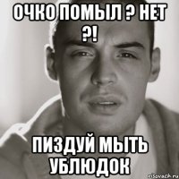 Очко помыл ? Нет ?! Пиздуй мыть ублюдок