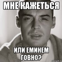 Мне кажеться Или Еминем говно?