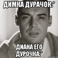 Димка дурачок:* Диана его дурочка:*