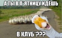 а ты в п*ятницу идёшь в клуб*???