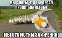 Мы знаем что ты делал прошлым летом! Мы отомстим за Френки!