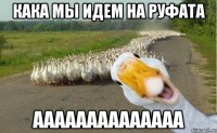 кака мы идем на Руфата аааааааааааааа