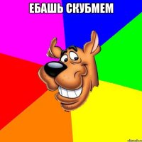 ЕБАШЬ СКУБМЕМ 