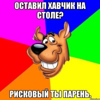 Оставил хавчик на столе? Рисковый ты парень.