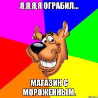Я,я,я,я ограбил... магазин с мороженным.