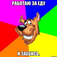 Работаю за еду и заебись.