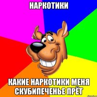 Наркотики Какие наркотики меня скубипеченье прёт