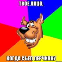 Твое лицо, Когда съел перчинку