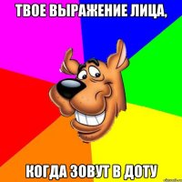Твое выражение лица, Когда зовут в Доту