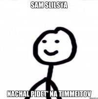 SAM SLILSYA NACHAL PIDET' NA TIMMEITOV