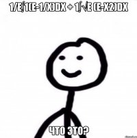 1/e∫1(e-1/x)dx + 1∫√e (e-x2)dx что это?