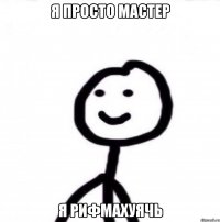 я просто мастер я рифмахуячь