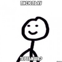 писюльку теребишь?