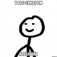 у вас синдром хлебушка