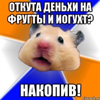 Откута деньхи на фругты и иогухт? Накопив!