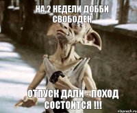 Отпуск дали - поход состоится !!!  На 2 недели Добби свободен