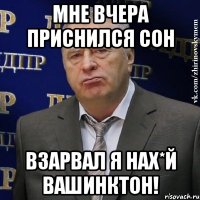 мне вчера приснился сон взарвал я нах*й вашинктон!