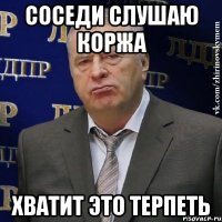 Соседи слушаю Коржа Хватит это терпеть