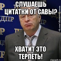 Слушаешь цитатки от Савы? ХВАТИТ ЭТО ТЕРПЕТЬ!