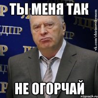 ты меня так не огорчай