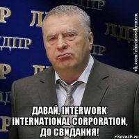  Давай, InterWork International Corporation, до свидания!