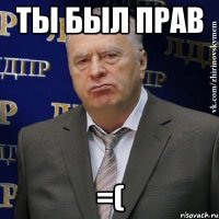 Ты был прав =(