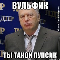 Вульфик ты такой пупсик