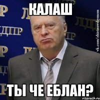 КАЛАШ Ты че еблан?