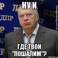 Ну и где твои "пошалим"?