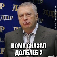  Кома сказал долбаеб ?