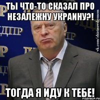 ТЫ ЧТО-ТО СКАЗАЛ ПРО НЕЗАЛЕЖНУ УКРАИНУ?! ТОГДА Я ИДУ К ТЕБЕ!