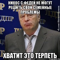 Никос с Федей не могут решить свои семейные проблемы ХВАТИТ ЭТО ТЕРПЕТЬ