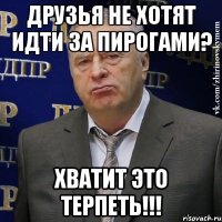 Друзья не хотят идти за пирогами? Хватит это терпеть!!!