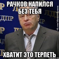 Рачков напился без тебя хватит это терпеть