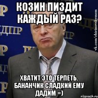 Козин пиздит каждый раз? Хватит это терпеть. Бананчик сладкий ему дадим =)