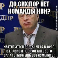 До сих пор нет команды квн? Хватит это терпеть! 25.04 В 18:00 В главном корпусе актового зала ты можешь все изменить!