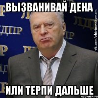 Вызванивай Дена Или терпи дальше