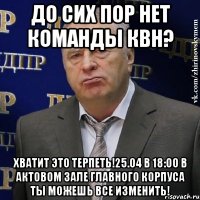 До сих пор нет команды КВН? ХВАТИТ ЭТО ТЕРПЕТЬ!25.04 в 18:00 в актовом зале главного корпуса ты можешь все изменить!