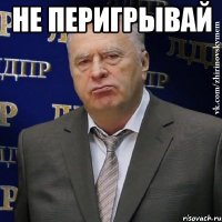 Не перигрывай 