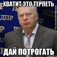 Хватит это терпеть Дай потрогать