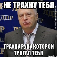 не трахну тебя трахну руку которой трогал тебя