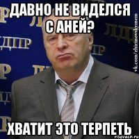 Давно не виделся с Аней? Хватит это терпеть