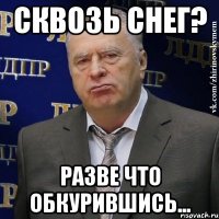 Сквозь снег? Разве что обкурившись...