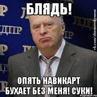 Блядь! Опять Навикарт бухает без меня! Суки!