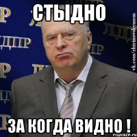 стыдно за когда видно !