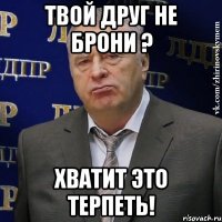 Твой друг не брони ? Хватит это терпеть!