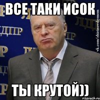 Все таки Исок ты Крутой))