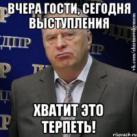 ВЧЕРА ГОСТИ, СЕГОДНЯ ВЫСТУПЛЕНИЯ ХВАТИТ ЭТО ТЕРПЕТЬ!