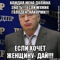 Каждая жена должна знать!!! Если мужик голоден- накорми!!! Если хочет женщину- ДАЙ!!!