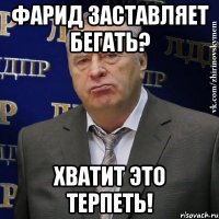 Фарид заставляет бегать? хватит это терпеть!